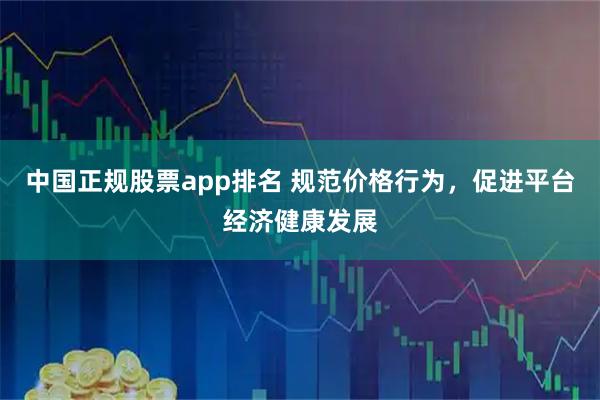 中国正规股票app排名 规范价格行为，促进平台经济健康发展