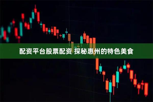 配资平台股票配资 探秘惠州的特色美食