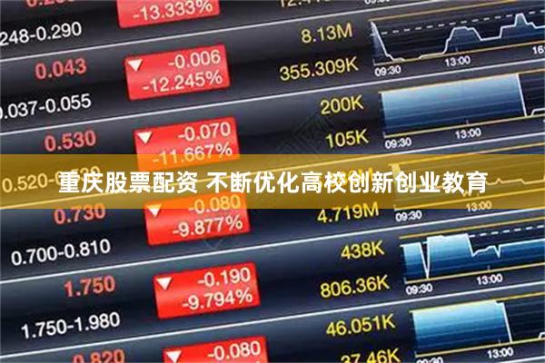 重庆股票配资 不断优化高校创新创业教育