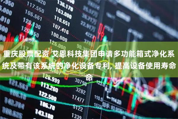 重庆股票配资 艾恩科技集团申请多功能箱式净化系统及带有该系统的净化设备专利, 提高设备使用寿命