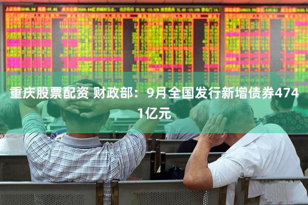 重庆股票配资 财政部：9月全国发行新增债券4741亿元