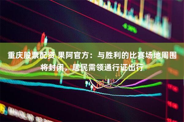 重庆股票配资 果阿官方：与胜利的比赛场地周围将封闭，居民需领通行证出行
