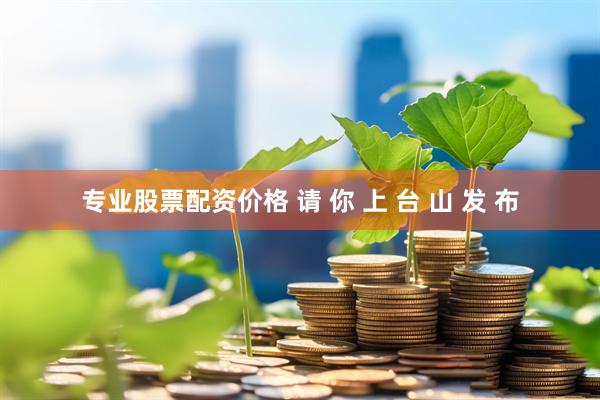 专业股票配资价格 请 你 上 台 山 发 布