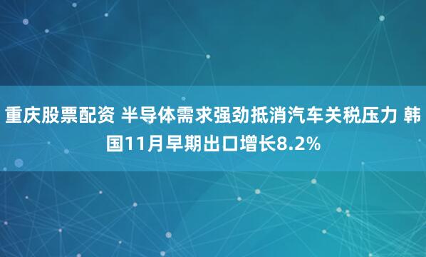 重庆股票配资 半导体需求强劲抵消汽车关税压力 韩国11月早期出口增长8.2%