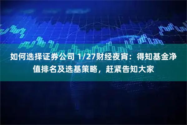 如何选择证券公司 1/27财经夜宵：得知基金净值排名及选基策略，赶紧告知大家