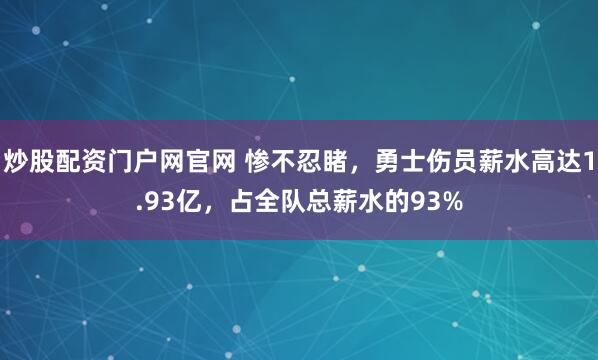 炒股配资门户网官网 惨不忍睹，勇士伤员薪水高达1.93亿，占全队总薪水的93%