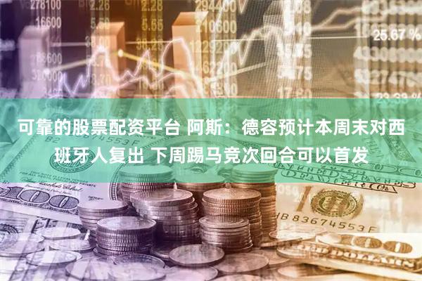 可靠的股票配资平台 阿斯：德容预计本周末对西班牙人复出 下周踢马竞次回合可以首发