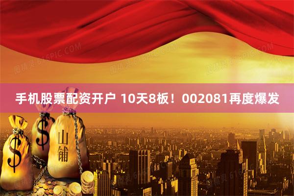 手机股票配资开户 10天8板！002081再度爆发